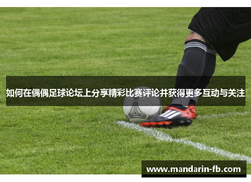 如何在偶偶足球论坛上分享精彩比赛评论并获得更多互动与关注