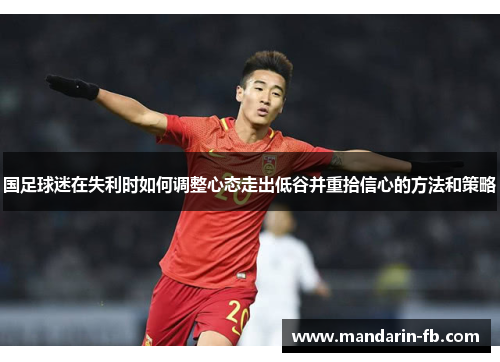 国足球迷在失利时如何调整心态走出低谷并重拾信心的方法和策略