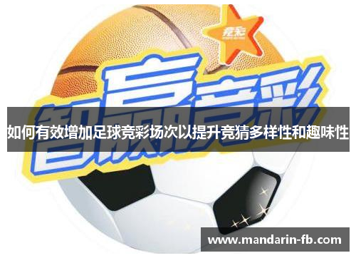 如何有效增加足球竞彩场次以提升竞猜多样性和趣味性