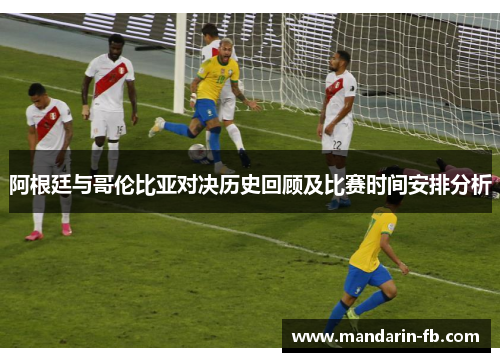 阿根廷与哥伦比亚对决历史回顾及比赛时间安排分析