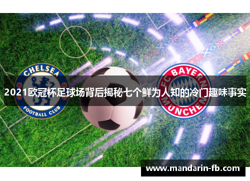 2021欧冠杯足球场背后揭秘七个鲜为人知的冷门趣味事实