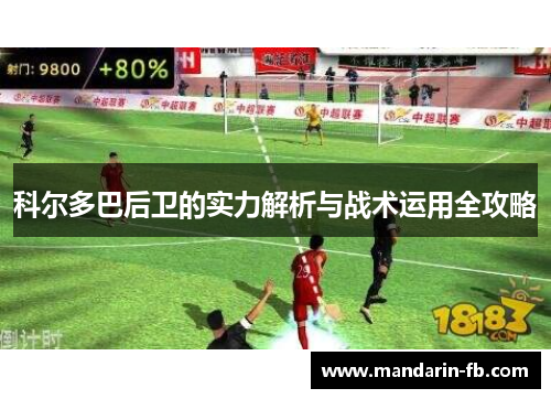科尔多巴后卫的实力解析与战术运用全攻略