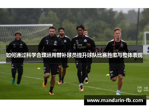 如何通过科学合理运用替补球员提升球队比赛胜率与整体表现