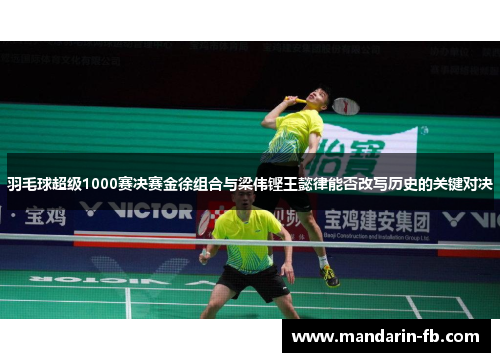 羽毛球超级1000赛决赛金徐组合与梁伟铿王懿律能否改写历史的关键对决