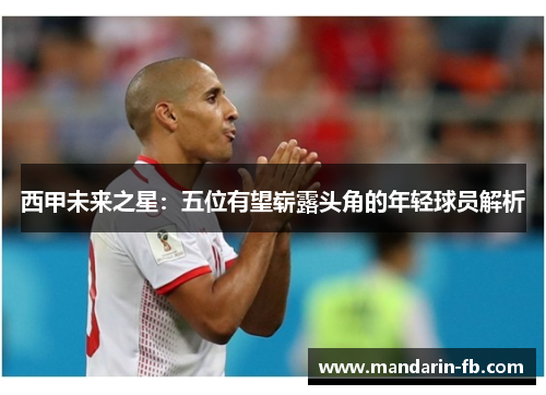 西甲未来之星：五位有望崭露头角的年轻球员解析