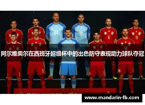阿尔维奥尔在西班牙超级杯中的出色防守表现助力球队夺冠 阿尔维奥尔在西班牙超级杯中的出色防守表现助力球队夺冠