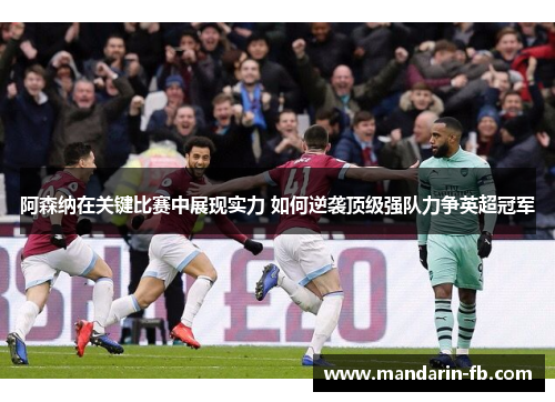 阿森纳在关键比赛中展现实力 如何逆袭顶级强队力争英超冠军