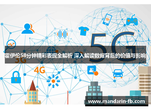 霍伊伦58分钟精彩表现全解析 深入解读数据背后的价值与影响 霍伊伦58分钟精彩表现全解析 深入解读数据背后的价值与影响