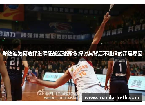 哈达迪为何选择继续征战篮球赛场 探讨其背后不退役的深层原因