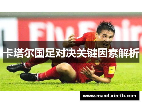 卡塔尔国足对决关键因素解析 卡塔尔国足对决关键因素解析