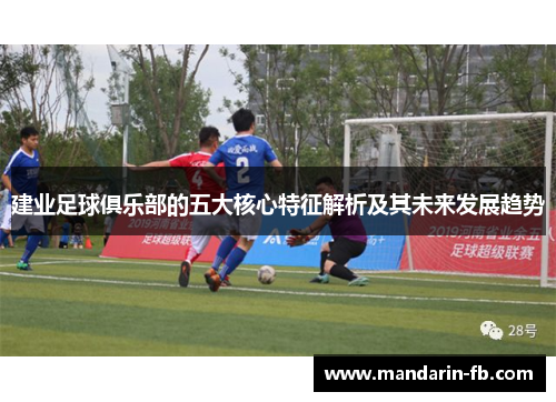建业足球俱乐部的五大核心特征解析及其未来发展趋势