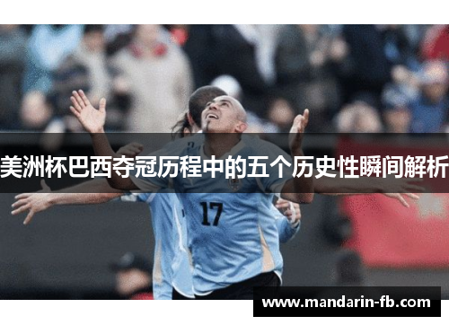 美洲杯巴西夺冠历程中的五个历史性瞬间解析 美洲杯巴西夺冠历程中的五个历史性瞬间解析