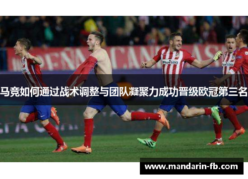 马竞如何通过战术调整与团队凝聚力成功晋级欧冠第三名 马竞如何通过战术调整与团队凝聚力成功晋级欧冠第三名