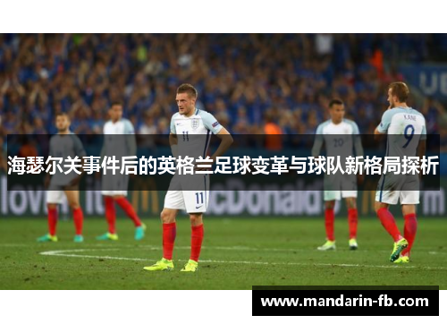 海瑟尔关事件后的英格兰足球变革与球队新格局探析