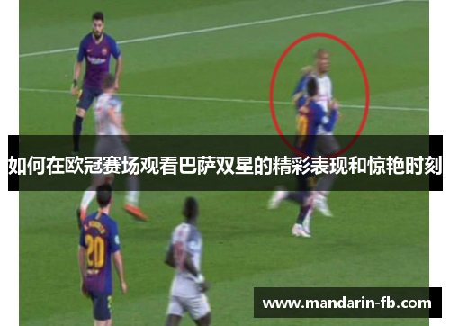 如何在欧冠赛场观看巴萨双星的精彩表现和惊艳时刻 如何在欧冠赛场观看巴萨双星的精彩表现和惊艳时刻
