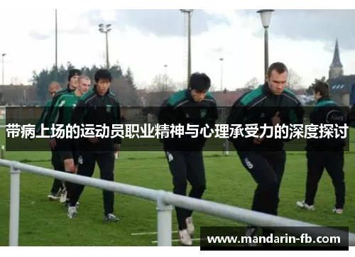带病上场的运动员职业精神与心理承受力的深度探讨