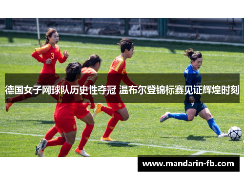 德国女子网球队历史性夺冠 温布尔登锦标赛见证辉煌时刻 德国女子网球队历史性夺冠 温布尔登锦标赛见证辉煌时刻