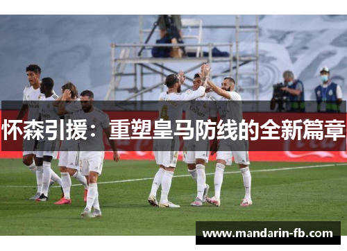 怀森引援：重塑皇马防线的全新篇章