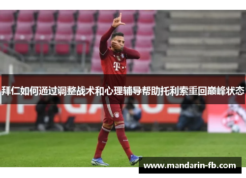 拜仁如何通过调整战术和心理辅导帮助托利索重回巅峰状态 拜仁如何通过调整战术和心理辅导帮助托利索重回巅峰状态