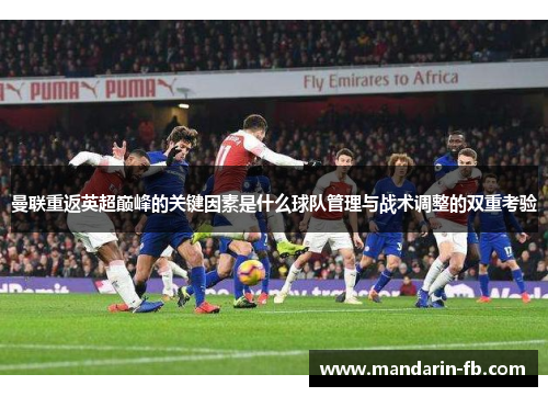 曼联重返英超巅峰的关键因素是什么球队管理与战术调整的双重考验 曼联重返英超巅峰的关键因素是什么球队管理与战术调整的双重考验