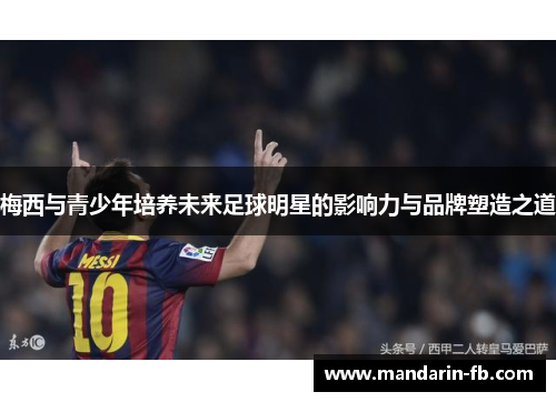 梅西与青少年培养未来足球明星的影响力与品牌塑造之道