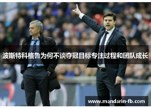 波斯特科格鲁为何不谈夺冠目标专注过程和团队成长