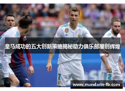 皇马成功的五大创新策略揭秘助力俱乐部屡创辉煌