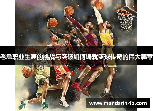 老詹职业生涯的挑战与突破如何铸就篮球传奇的伟大篇章