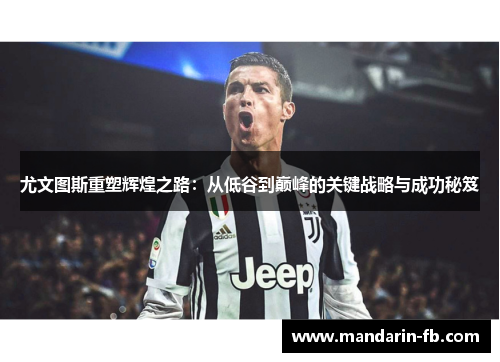 尤文图斯重塑辉煌之路：从低谷到巅峰的关键战略与成功秘笈