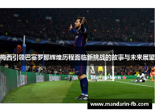 梅西引领巴塞罗那辉煌历程面临新挑战的故事与未来展望 梅西引领巴塞罗那辉煌历程面临新挑战的故事与未来展望