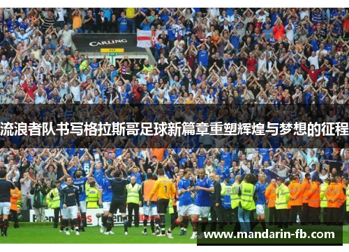 流浪者队书写格拉斯哥足球新篇章重塑辉煌与梦想的征程