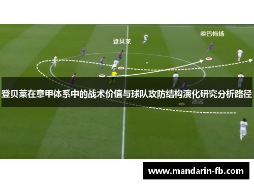 登贝莱在意甲体系中的战术价值与球队攻防结构演化研究分析路径 登贝莱在意甲体系中的战术价值与球队攻防结构演化研究分析路径