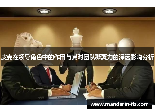 皮克在领导角色中的作用与其对团队凝聚力的深远影响分析