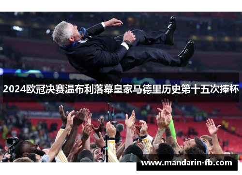 2024欧冠决赛温布利落幕皇家马德里历史第十五次捧杯