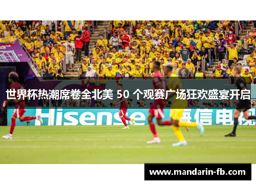 世界杯热潮席卷全北美 50 个观赛广场狂欢盛宴开启