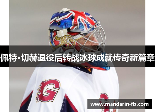 佩特·切赫退役后转战冰球成就传奇新篇章