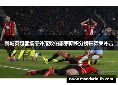 曼城英超客场意外落败伯恩茅斯积分榜形势受冲击 曼城英超客场意外落败伯恩茅斯积分榜形势受冲击