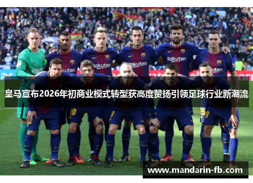 皇马宣布2026年初商业模式转型获高度赞扬引领足球行业新潮流