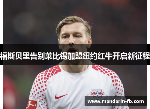 福斯贝里告别莱比锡加盟纽约红牛开启新征程 福斯贝里告别莱比锡加盟纽约红牛开启新征程