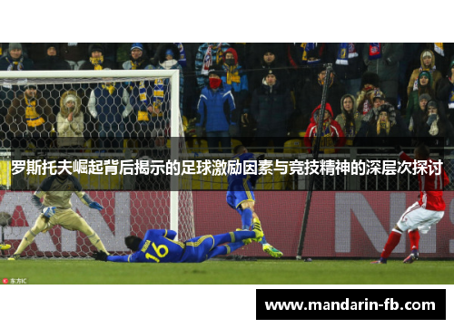 罗斯托夫崛起背后揭示的足球激励因素与竞技精神的深层次探讨