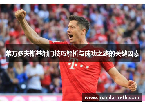 莱万多夫斯基射门技巧解析与成功之路的关键因素
