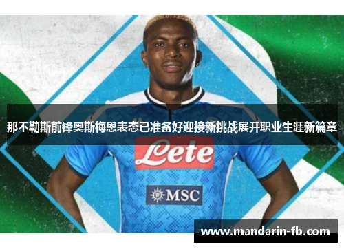 那不勒斯前锋奥斯梅恩表态已准备好迎接新挑战展开职业生涯新篇章