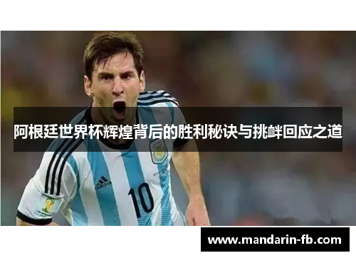 阿根廷世界杯辉煌背后的胜利秘诀与挑衅回应之道