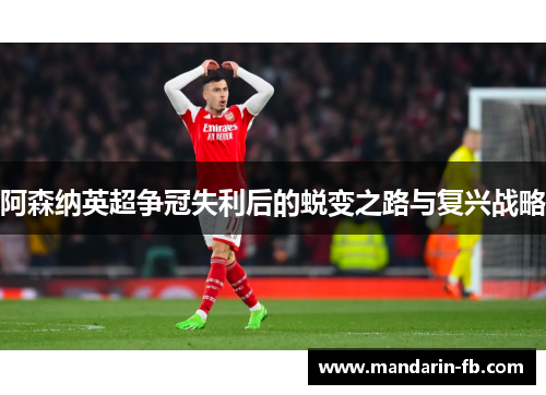 阿森纳英超争冠失利后的蜕变之路与复兴战略