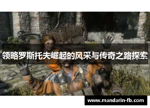 领略罗斯托夫崛起的风采与传奇之路探索