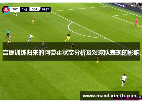 高原训练归来的阿劳霍状态分析及对球队表现的影响