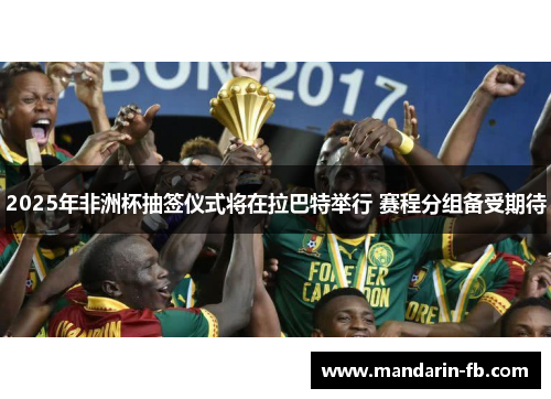 2025年非洲杯抽签仪式将在拉巴特举行 赛程分组备受期待
