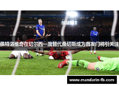 佩特洛维奇在切尔西一度替代桑切斯成为首发门将引关注