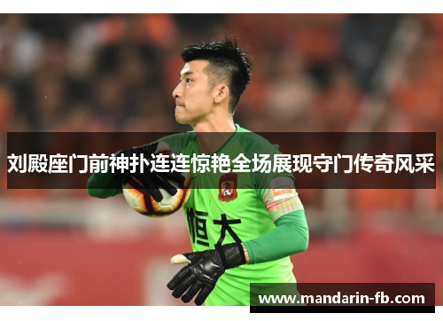 刘殿座门前神扑连连惊艳全场展现守门传奇风采