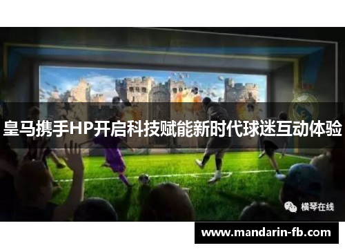 皇马携手HP开启科技赋能新时代球迷互动体验